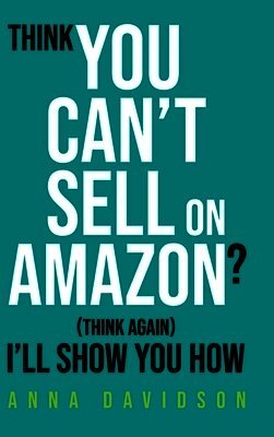Anna Davidson - Think You CAN'T Sell On Amazon?, Inbunden