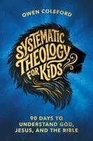 Systematic Theology For Kids - 90 Days To Understand God, Jesus, and the Bible