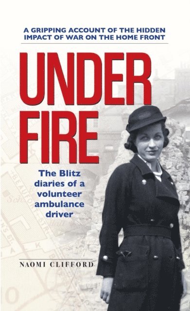 Naomi Clifford - Under Fire: The Blitz Diaries of a Volunteer Ambulance Driver, E-bok