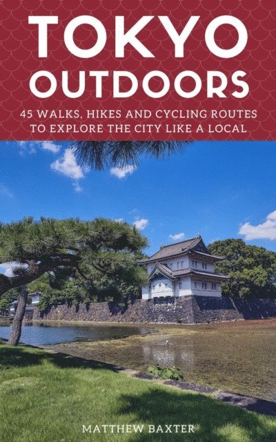 Matthew Baxter - Tokyo Outdoors: 45 Walks, Hikes and Cycling Routes to Explore the City Like a Local, E-bok