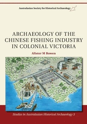 Alister M. Bowen - Archaeology of the Chinese Fishing Industry in Colonial Victoria, Häftad