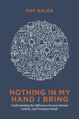 Ray Galea - Nothing in My Hand I Bring: Understanding the differences between Roman Catholic and Protestant beliefs, Häftad. Tillgänglighet: Lägg i varukorg
