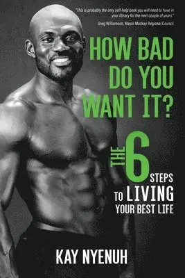 How Bad Do You Want It?: The 6 steps to living your best life