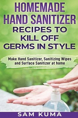 Sam Kuma - Homemade Hand Sanitizer Recipes to Kill Off Germs in Style, Inbunden