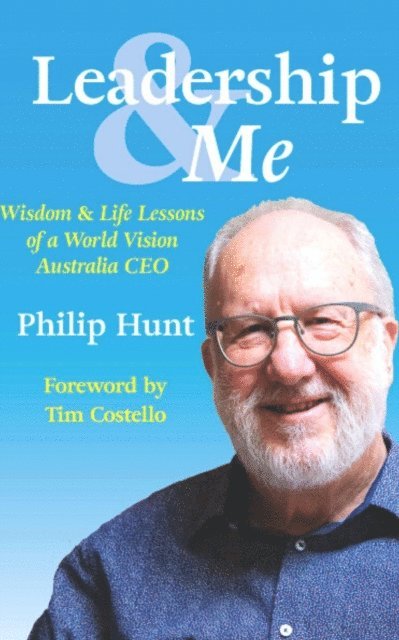 Philip Hunt - Leadership & Me: Wisdom and Life Lessons from a World Vision Australia CEO, E-bok