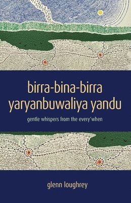 Glenn Loughrey - birra-bina-birra yaryanbuwaliya yandu: gentle whispers from the every'when, Häftad