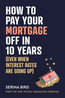 Serina Bird - How to Pay Your Mortgage Off in 10 Years: (Even When Interest Rates Are Going Up), Häftad. Tillgänglighet: Lägg i varukorg