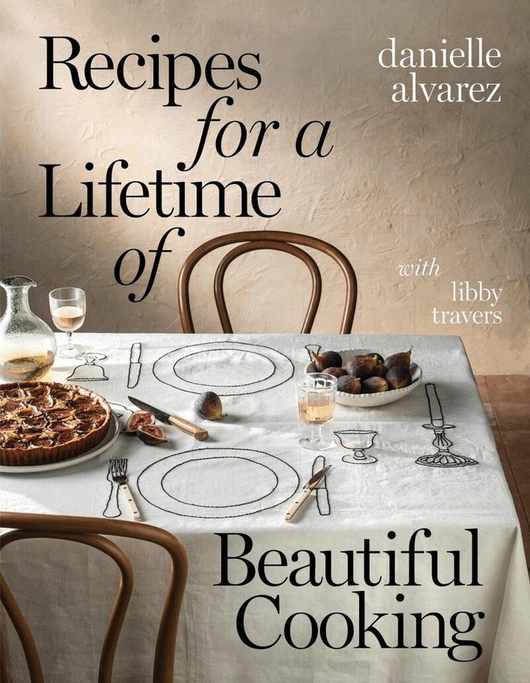 Danielle Alvarez - Recipes for a Lifetime of Beautiful Cooking, Inbunden