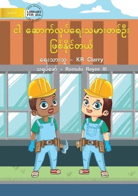 I Can Be A Builder - ငါ ဆောက်လုပ်ရေးသမားတစ်ဦး ဖြစ်နိုင်တ&#