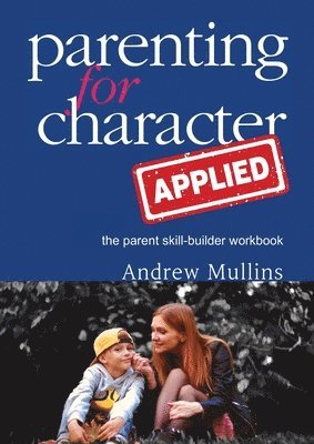 Andrew Mullins - Parenting for Character Applied, Häftad