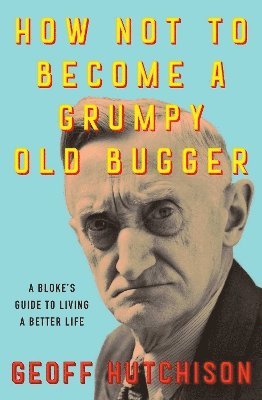 Geoff Hutchison - How Not to Become a Grumpy Old Bugger, Häftad