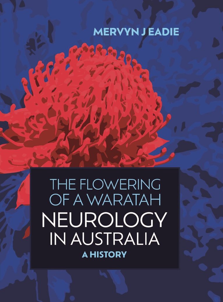 Mervyn J. Eadie - Flowering Of A Waratah: Neurology in Australia, Inbunden