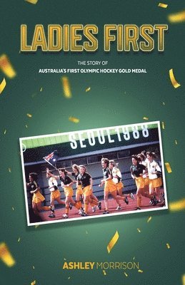 Ashley Morrison - Ladies First: The Story of Australia's First Olympic Hockey Gold Medal, Häftad