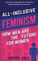 BARRY HALL - ALL-INCLUSIVE FEMINISM: HOW MEN ARE THE FUTURE FOR WOMEN, Häftad. Tillgänglighet: Lägg i varukorg