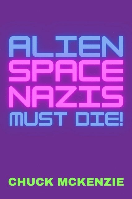 Chuck McKenzie - Alien Space Nazis Must Die!, E-bok