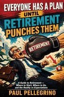 Paul Pellegrino - Everyone Has a Plan Until Retirement Punches Them: A Guide to Retirement - Where to Start, Where to Go, and the Reality vs Expectations, Häftad