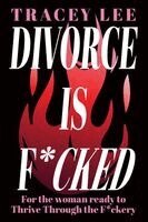 Tracey Lee - Divorce Is F*cked: For the woman ready to Thrive Through the F*ckery, Häftad