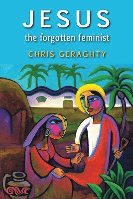 Chris Geraghty - Jesus the Forgotten Feminist, Häftad
