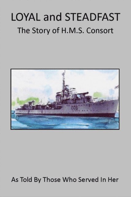 Paul Morrison - Loyal and Steadfast: The Story of HMS Consort, E-bok