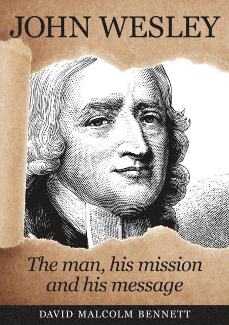 David Malcolm Bennett - John Wesley: The Man, His Mission and His Message, E-bok