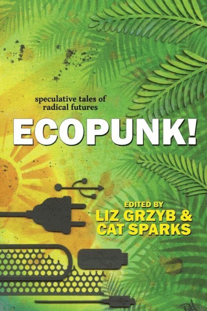 Cat Sparks, Liz Grzyb - Ecopunk!: Speculative Tales Of Radical Futures, E-bok