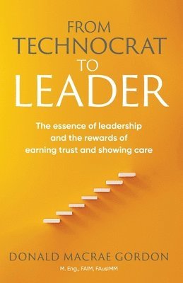 Donald MacRae Gordon - From Technocrat to Leader: The essence of leadership and the rewards of earning trust and showing care, Häftad