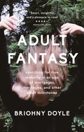 Adult Fantasy: Searching for True Maturity in an Age of Mortgages, Marriages, and Other Adult Milestones