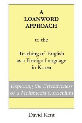 David Kent - A Loanword Approach to the Teaching of English as a Foreign Language in Korea: Exploring the Effectiveness of a Multimedia Curriculum, Häftad