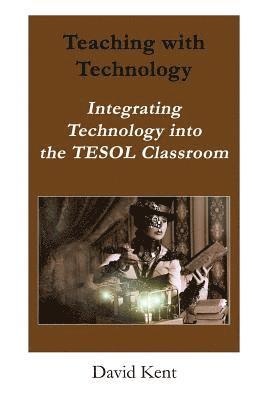 David Kent - Teaching with Technology: Integrating Technology Into the Tesol Classroom, Häftad