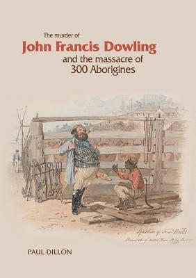 Paul Dillon - The Murder of John Francis Dowling and the Massacre of 300 Aborigines, Häftad