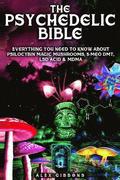 The Psychedelic Bible - Everything You Need To Know About Psilocybin Magic Mushrooms, 5-Meo DMT, LSD/Acid &; MDMA