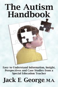 Autism Handbook: Easy to Understand Information, Insight, Perspectives and Case Studies from a Special Education Teacher