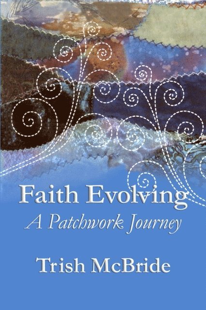 Trish McBride - Faith Evolving: A Patchwork Journey, E-bok
