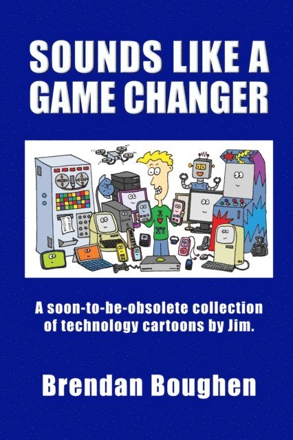 Brendan Boughen - Sounds like a Game Changer: A Soon-To-Be-Obsolete Collection of Technology Cartoons by Jim, E-bok