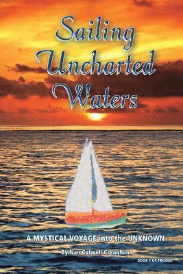 Nan Colwell Creaghan - Sailing Uncharted Waters (Volume One): A Mystical Voyage into the Unknown, Häftad