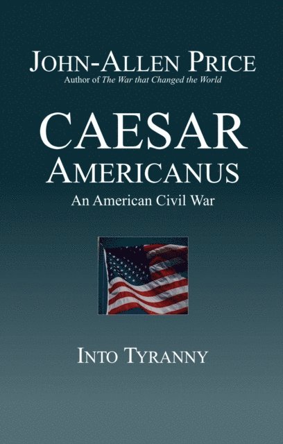 John-Allen Price - Caesar Americanus: An American Civil War - Into Tyranny, E-bok