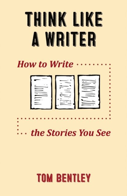 Tom Bentley - Think Like a Writer: How to Write the Stories You See, E-bok
