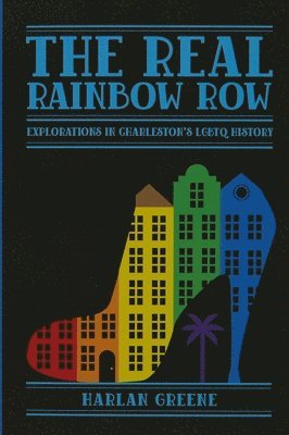 Harlan Greene - The Real Rainbow Row: Explorations in Charleston's LGBTQ History, Häftad