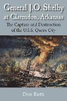 Don Roth - General J. O. Shelby at Clarendon, Arkansas: The Capture and Destruction of the U.S.S. Queen City, Häftad