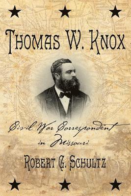 Robert G. Schultz - Thomas W. Knox: Civil War Correspondent in Missouri, Häftad