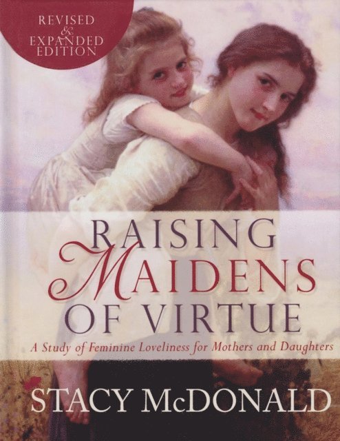 Stacy McDonald - Raising Maidens of Virtue: A Study of Feminine Loveliness for Mothers and Daughters, E-bok