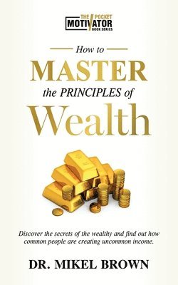 Mikel A Brown - How To Master The Principles of Wealth, Häftad