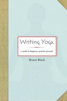 Writing Yoga: A Guide to Keeping a Practice Journal by Bruce Black