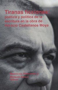 Tiranas ficciones: po�tica y pol�tica de la escritura en la obra de Horacio Castellanos Moya