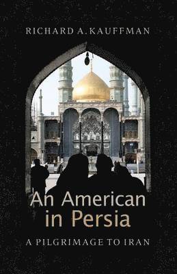 Richard A. Kauffman - An American in Persia: A Pilgrimage to Iran, Häftad