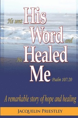 Jacquelin Priestley - His Word Healed Me: A remarkable story of hope and healing, Häftad