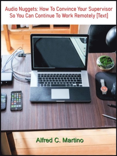 Alfred C. Martino - Audio Nuggets: How To Convince Your Supervisor So You Can Continue To Work Remotely [Text], E-bok