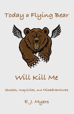 E. J. Myers - Today a Flying Bear Will Kill Me: Quests, Inquiries, and Misadventures, Häftad