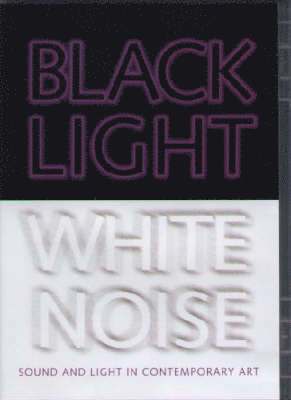 Black Light/White Noise: Light and Sound in Contemporary Art, Övrigt. Tillgänglighet: Tillfälligt slut