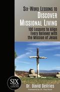 Six-Word Lessons to Discover Missional Living: 100 Six-Word Lessons to Align Every Believer with the Mission of Jesus